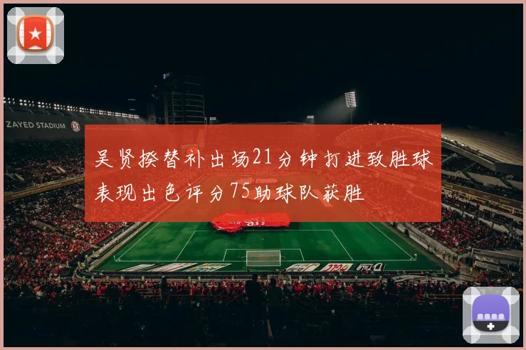 吴贤揆替补出场21分钟打进致胜球表现出色评分75助球队获胜