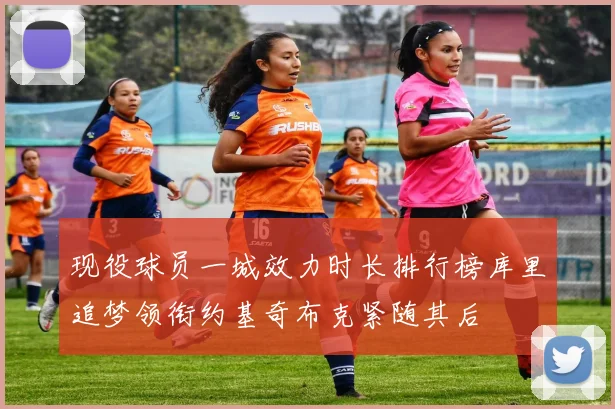 现役球员一城效力时长排行榜库里追梦领衔约基奇布克紧随其后