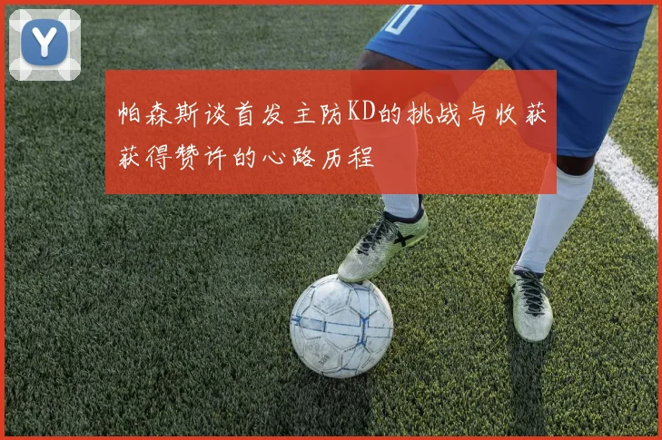 帕森斯谈首发主防KD的挑战与收获获得赞许的心路历程
