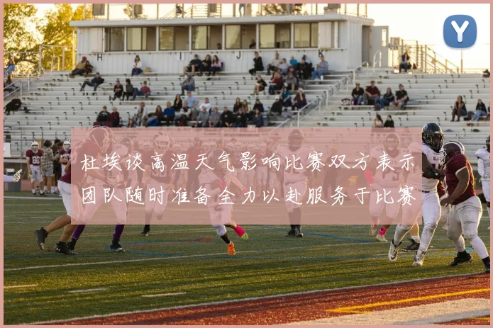 杜埃谈高温天气影响比赛双方表示团队随时准备全力以赴服务于比赛