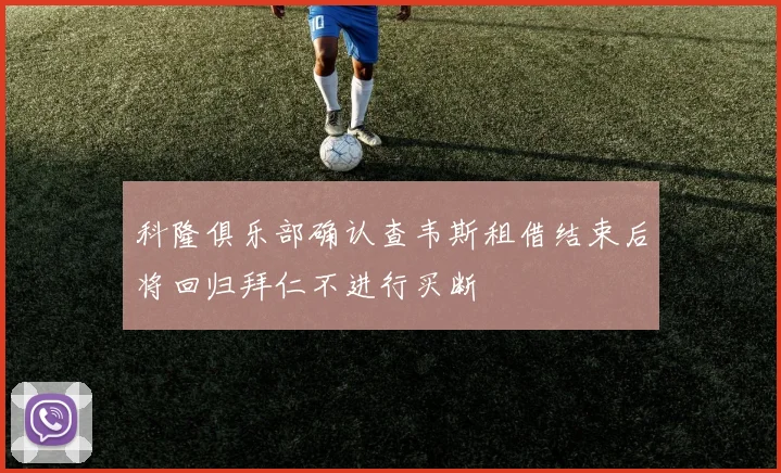科隆俱乐部确认查韦斯租借结束后将回归拜仁不进行买断