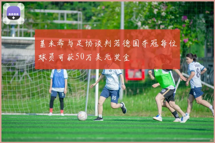 基米希与足协谈判若德国夺冠每位球员可获50万美元奖金