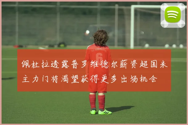 佩杜拉透露普罗维德尔薪资超国米主力门将渴望获得更多出场机会