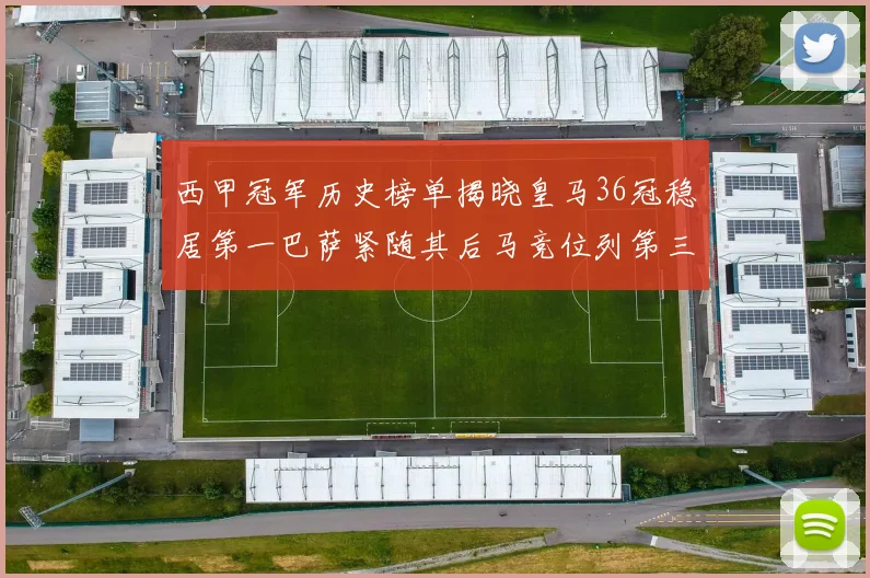 西甲冠军历史榜单揭晓皇马36冠稳居第一巴萨紧随其后马竞位列第三