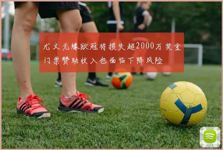 尤文无缘欧冠将损失超2000万奖金门票赞助收入也面临下降风险