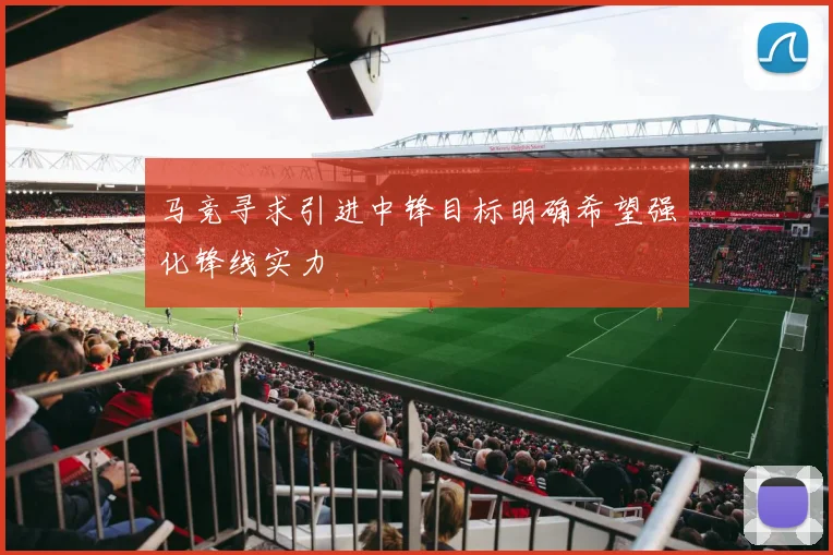 马竞寻求引进中锋目标明确希望强化锋线实力