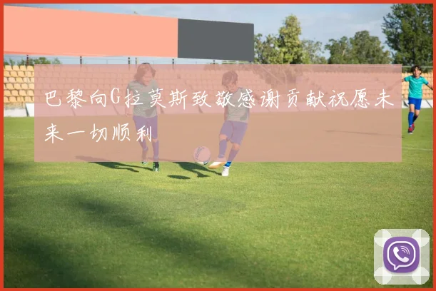 巴黎向G拉莫斯致敬感谢贡献祝愿未来一切顺利